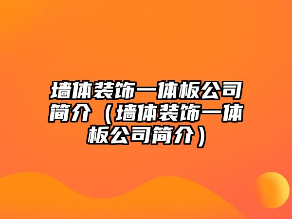 墻體裝飾一體板公司簡介（墻體裝飾一體板公司簡介）