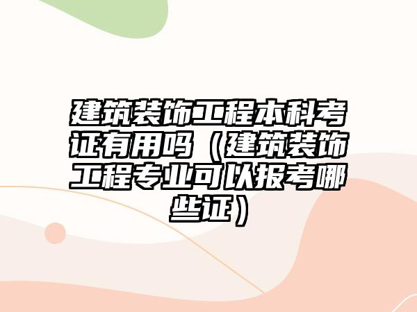 建筑裝飾工程本科考證有用嗎（建筑裝飾工程專業(yè)可以報考哪些證）