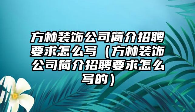 方林裝飾公司簡介招聘要求怎么寫（方林裝飾公司簡介招聘要求怎么寫的）