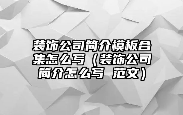 裝飾公司簡(jiǎn)介模板合集怎么寫（裝飾公司簡(jiǎn)介怎么寫 范文）