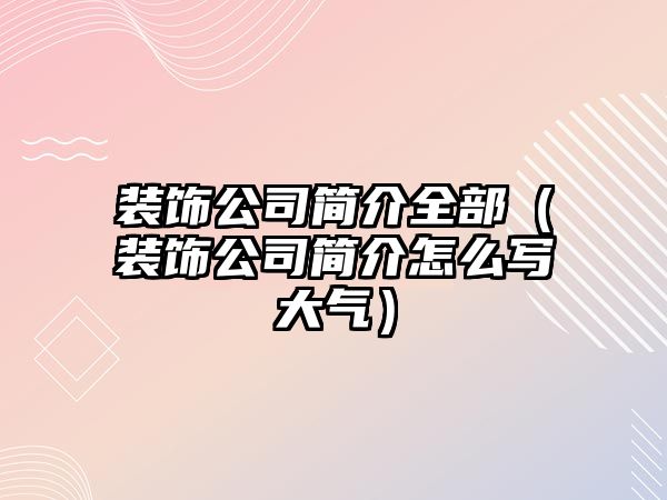 裝飾公司簡(jiǎn)介全部（裝飾公司簡(jiǎn)介怎么寫大氣）