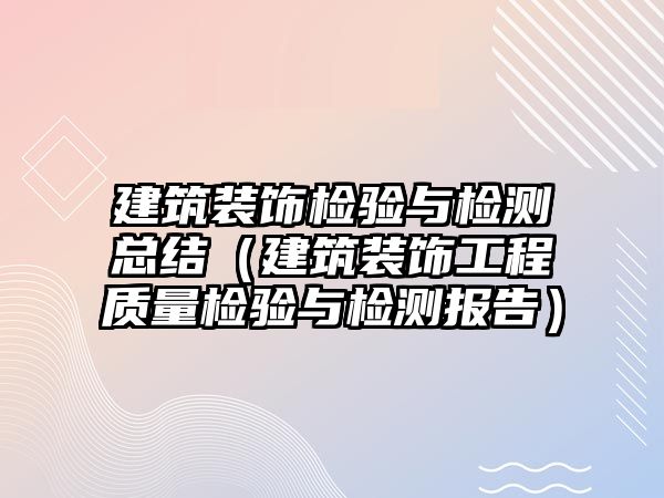 建筑裝飾檢驗與檢測總結(jié)（建筑裝飾工程質(zhì)量檢驗與檢測報告）