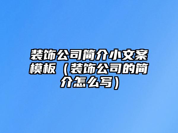 裝飾公司簡(jiǎn)介小文案模板（裝飾公司的簡(jiǎn)介怎么寫）