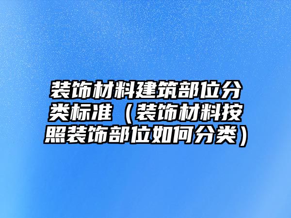 裝飾材料建筑部位分類標準（裝飾材料按照裝飾部位如何分類）