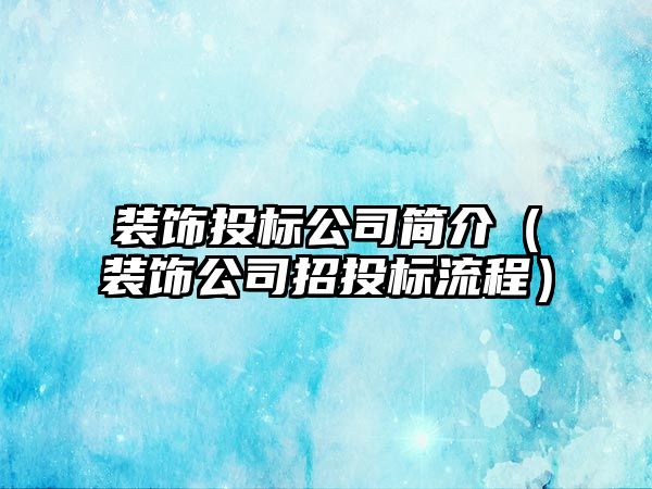 裝飾投標公司簡介（裝飾公司招投標流程）