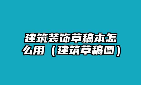 建筑裝飾草稿本怎么用（建筑草稿圖）