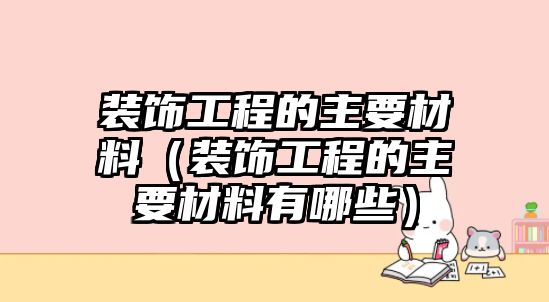 裝飾工程的主要材料（裝飾工程的主要材料有哪些）