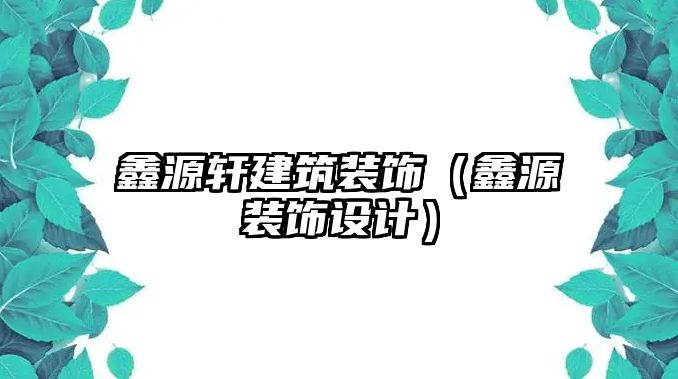 鑫源軒建筑裝飾（鑫源裝飾設計）