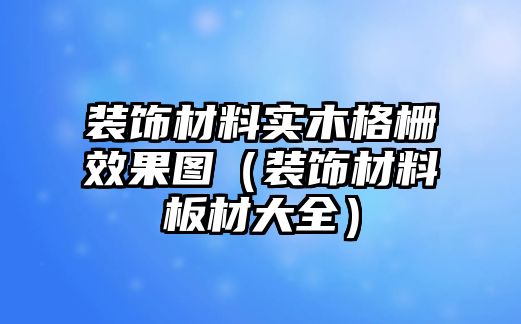 裝飾材料實木格柵效果圖（裝飾材料板材大全）