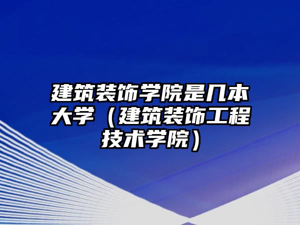 建筑裝飾學院是幾本大學（建筑裝飾工程技術學院）