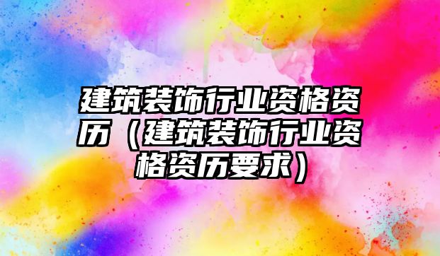 建筑裝飾行業(yè)資格資歷（建筑裝飾行業(yè)資格資歷要求）