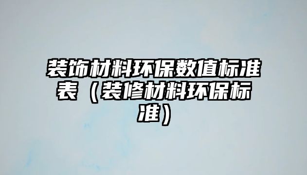 裝飾材料環保數值標準表（裝修材料環保標準）