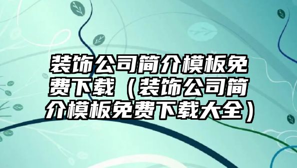 裝飾公司簡介模板免費下載（裝飾公司簡介模板免費下載大全）