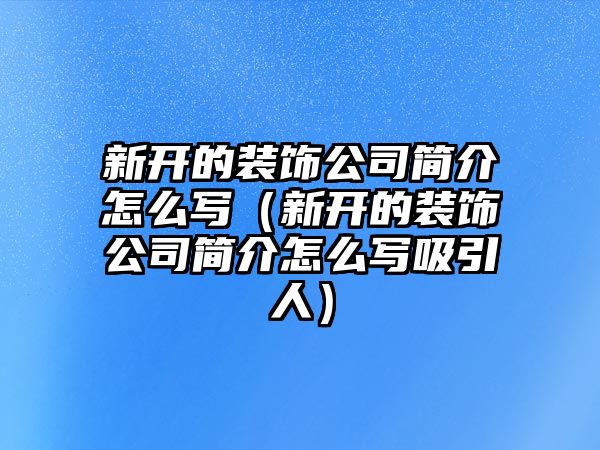 新開的裝飾公司簡介怎么寫（新開的裝飾公司簡介怎么寫吸引人）