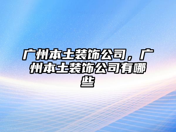 廣州本土裝飾公司，廣州本土裝飾公司有哪些