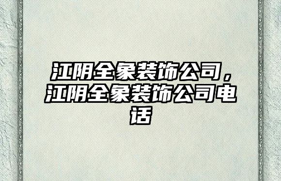 江陰全象裝飾公司，江陰全象裝飾公司電話