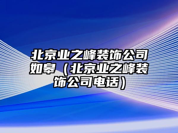 北京業之峰裝飾公司如皋（北京業之峰裝飾公司電話）