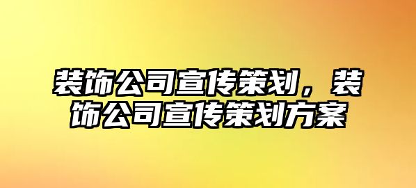 裝飾公司宣傳策劃，裝飾公司宣傳策劃方案