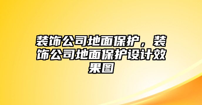 裝飾公司地面保護，裝飾公司地面保護設計效果圖