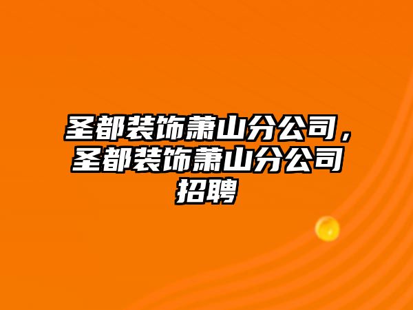 圣都裝飾蕭山分公司，圣都裝飾蕭山分公司招聘