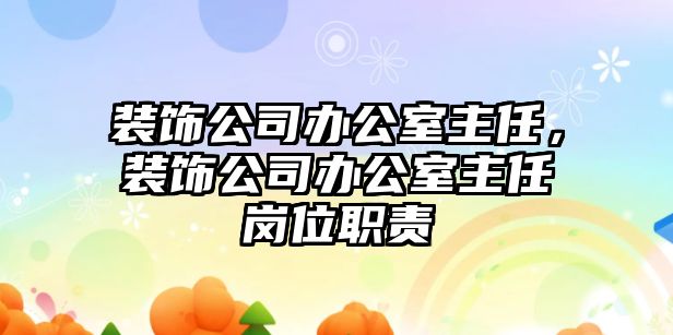 裝飾公司辦公室主任，裝飾公司辦公室主任崗位職責