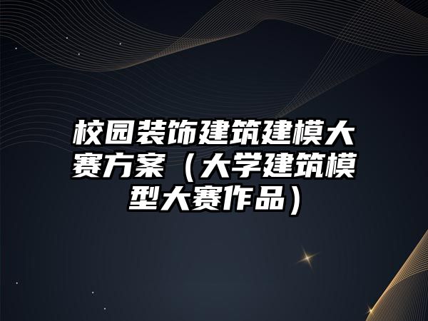 校園裝飾建筑建模大賽方案（大學建筑模型大賽作品）