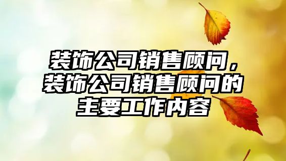 裝飾公司銷售顧問，裝飾公司銷售顧問的主要工作內(nèi)容