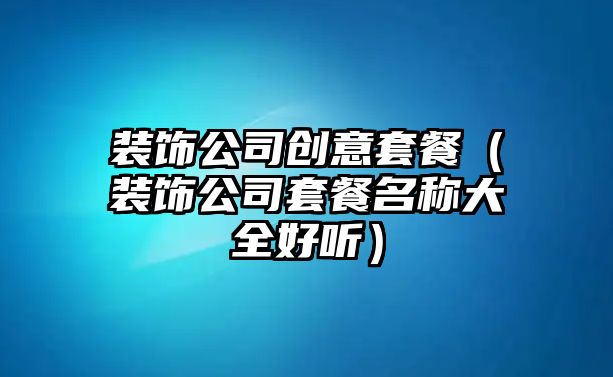 裝飾公司創意套餐（裝飾公司套餐名稱大全好聽）