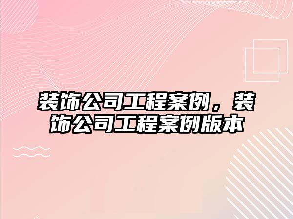 裝飾公司工程案例，裝飾公司工程案例版本