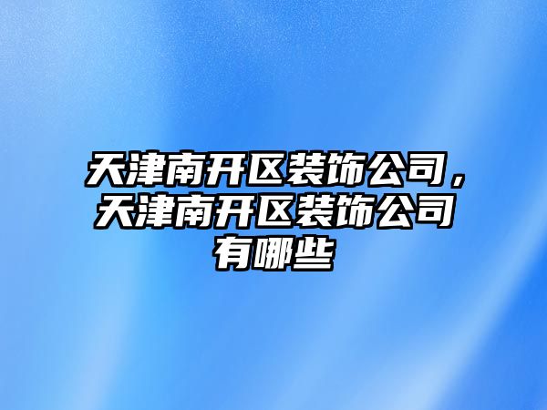 天津南開區裝飾公司，天津南開區裝飾公司有哪些