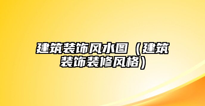 建筑裝飾風水圖（建筑裝飾裝修風格）