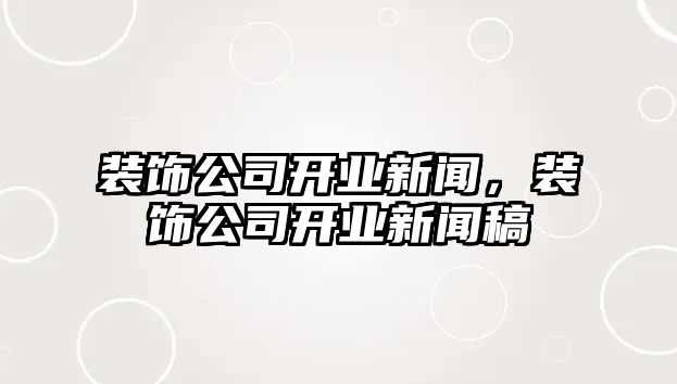 裝飾公司開業新聞，裝飾公司開業新聞稿