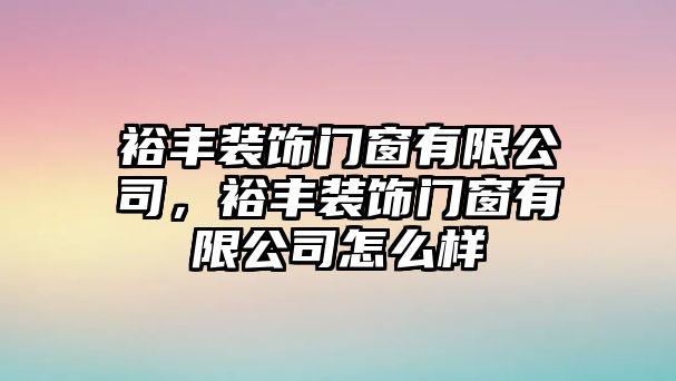 裕豐裝飾門窗有限公司，裕豐裝飾門窗有限公司怎么樣