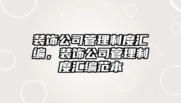 裝飾公司管理制度匯編，裝飾公司管理制度匯編范本