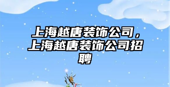 上海越唐裝飾公司，上海越唐裝飾公司招聘