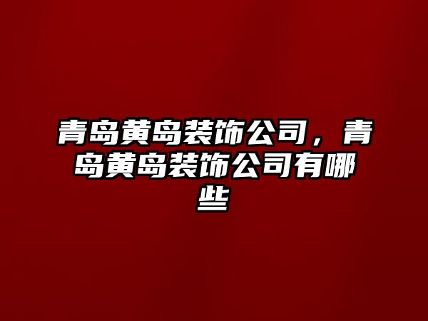 青島黃島裝飾公司，青島黃島裝飾公司有哪些