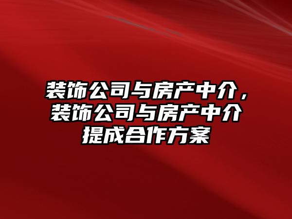 裝飾公司與房產中介，裝飾公司與房產中介提成合作方案