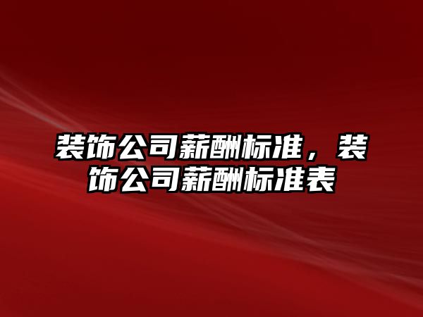 裝飾公司薪酬標準，裝飾公司薪酬標準表