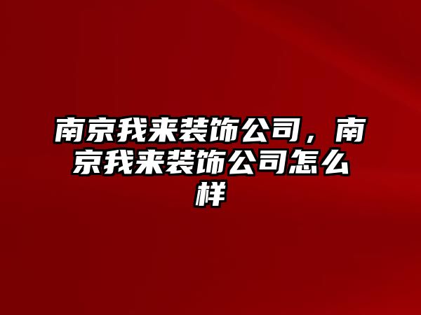 南京我來裝飾公司，南京我來裝飾公司怎么樣