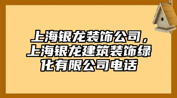 上海銀龍裝飾公司，上海銀龍建筑裝飾綠化有限公司電話