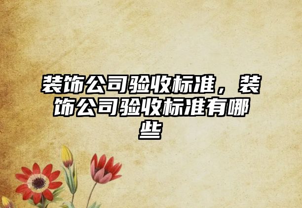 裝飾公司驗收標準，裝飾公司驗收標準有哪些