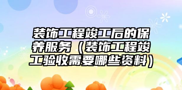 裝飾工程竣工后的保養服務（裝飾工程竣工驗收需要哪些資料）