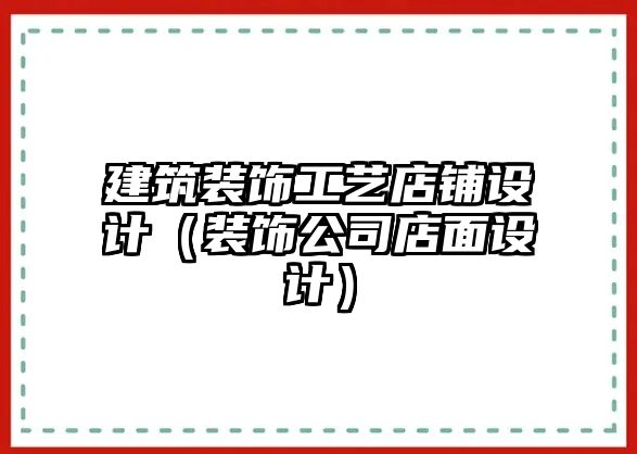 建筑裝飾工藝店鋪設計（裝飾公司店面設計）