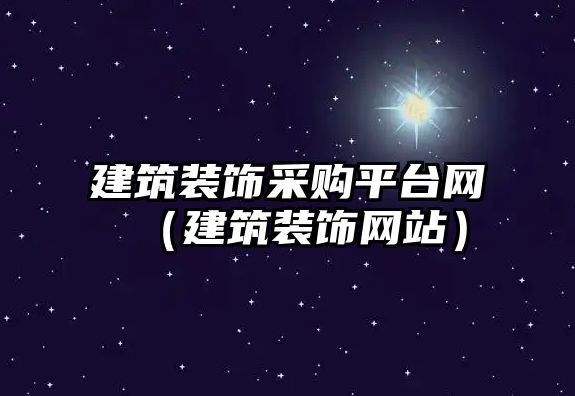 建筑裝飾采購平臺(tái)網(wǎng)（建筑裝飾網(wǎng)站）