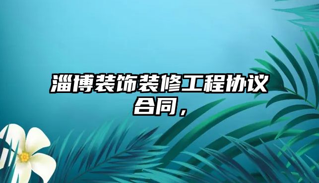 淄博裝飾裝修工程協(xié)議合同，