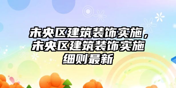 未央?yún)^(qū)建筑裝飾實(shí)施，未央?yún)^(qū)建筑裝飾實(shí)施細(xì)則最新