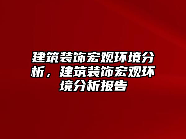 建筑裝飾宏觀環境分析，建筑裝飾宏觀環境分析報告