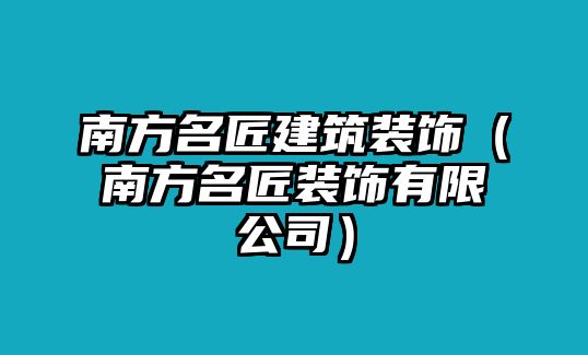 南方名匠建筑裝飾（南方名匠裝飾有限公司）