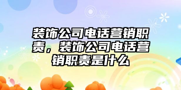 裝飾公司電話營銷職責，裝飾公司電話營銷職責是什么