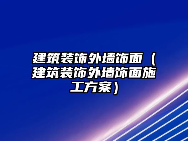 建筑裝飾外墻飾面（建筑裝飾外墻飾面施工方案）